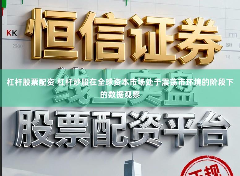 杠杆股票配资 杠杆炒股在全球资本市场处于震荡市环境的阶段下的数据观察
