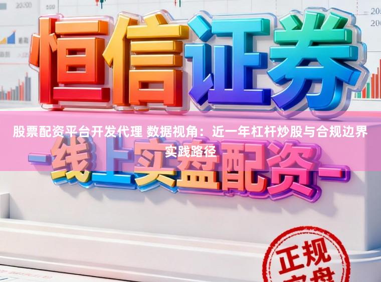 股票配资平台开发代理 数据视角：近一年杠杆炒股与合规边界实践路径