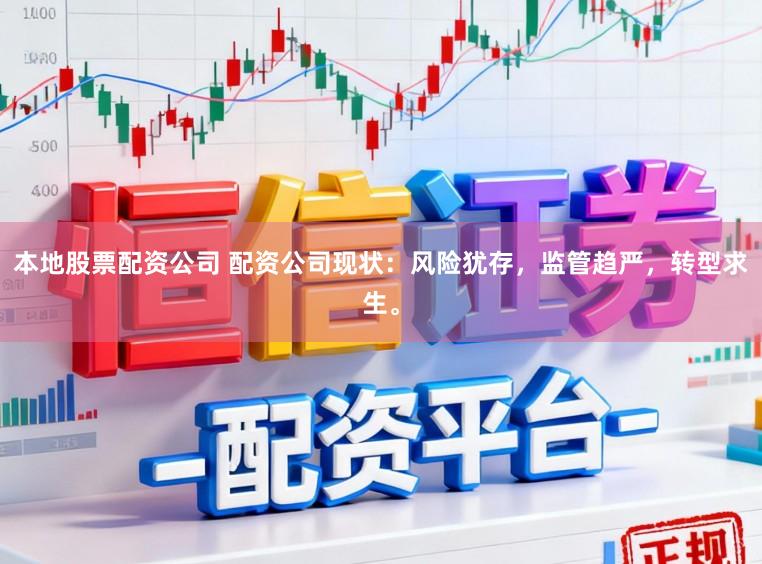 本地股票配资公司 配资公司现状：风险犹存，监管趋严，转型求生。