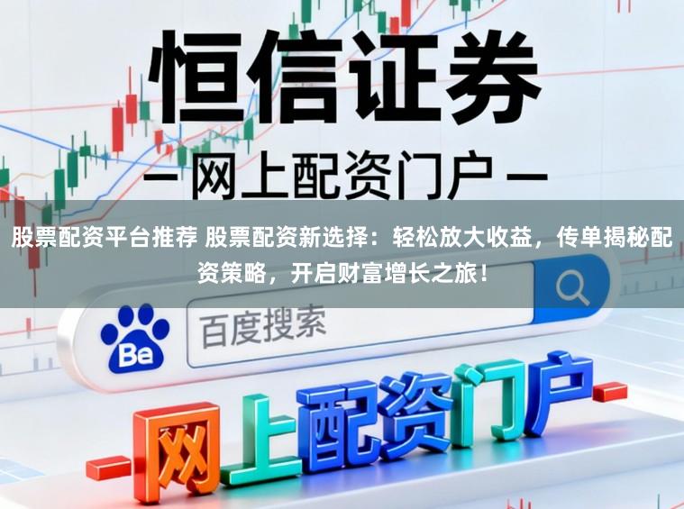 股票配资平台推荐 股票配资新选择：轻松放大收益，传单揭秘配资策略，开启财富增长之旅！