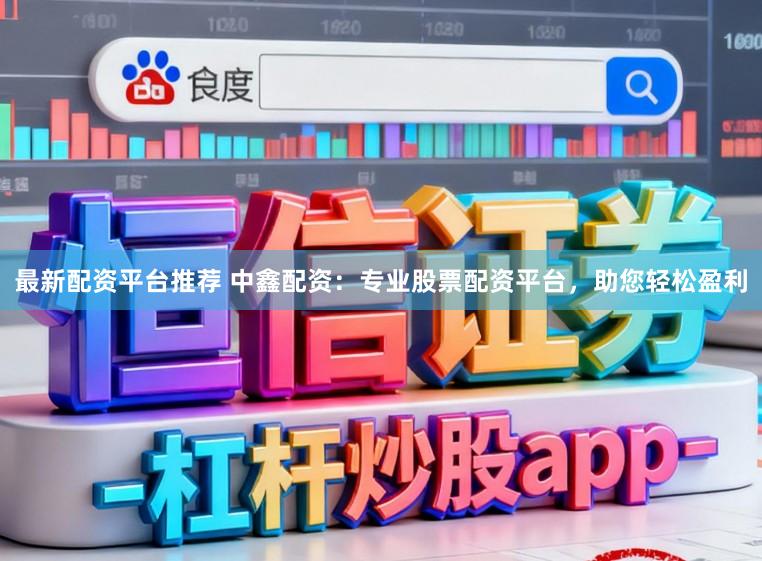 最新配资平台推荐 中鑫配资：专业股票配资平台，助您轻松盈利