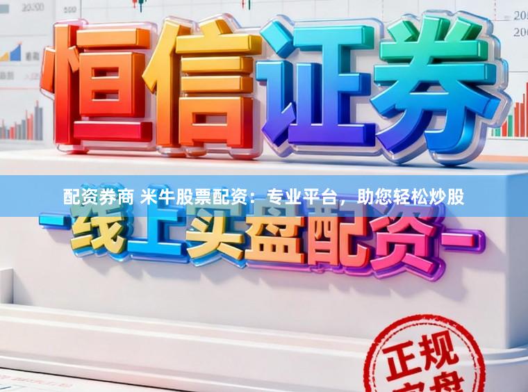 配资券商 米牛股票配资：专业平台，助您轻松炒股
