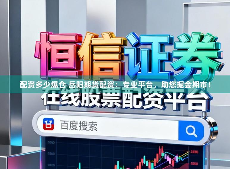 配资多少爆仓 岳阳期货配资：专业平台，助您掘金期市！