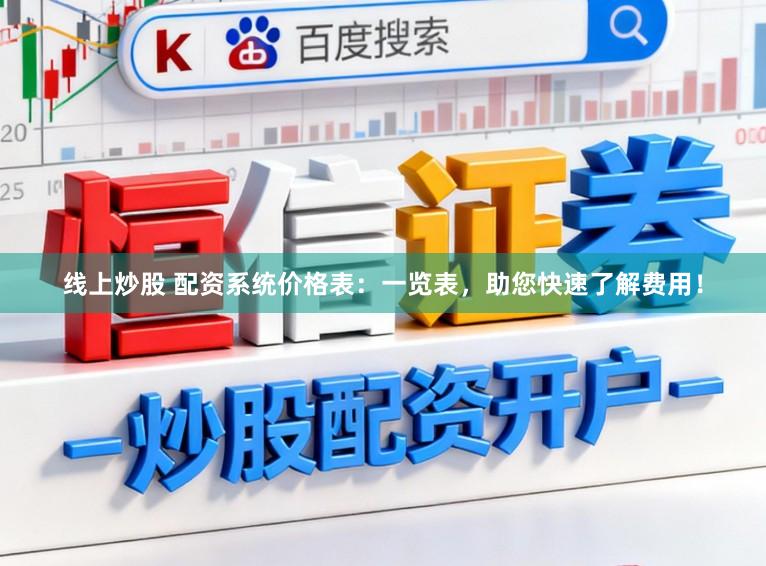 线上炒股 配资系统价格表：一览表，助您快速了解费用！
