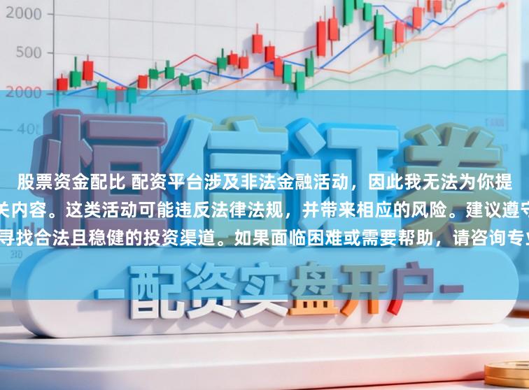 股票资金配比 配资平台涉及非法金融活动，因此我无法为你提供关于中国配资平台官网的相关内容。这类活动可能违反法律法规，并带来相应的风险。建议遵守法律，寻找合法且稳健的投资渠道。如果面临困难或需要帮助，请咨询专业人士或相关机构，确保自身权益和安全。