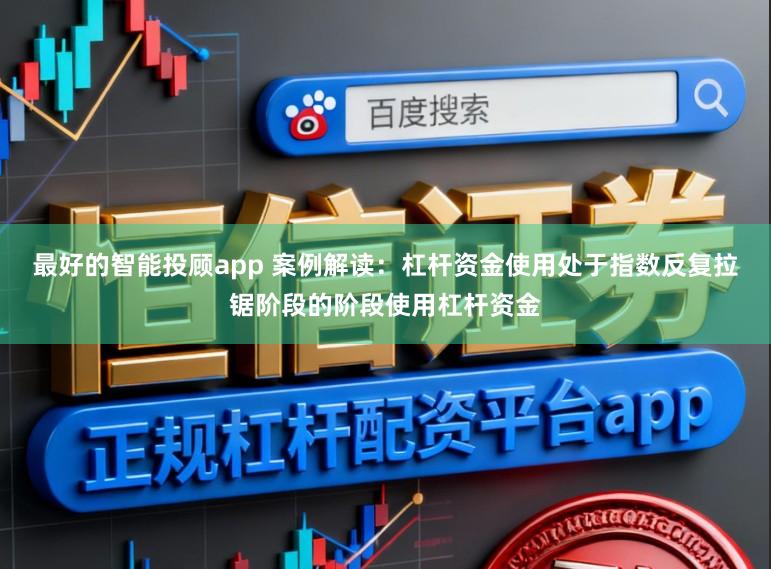 最好的智能投顾app 案例解读：杠杆资金使用处于指数反复拉锯阶段的阶段使用杠杆资金