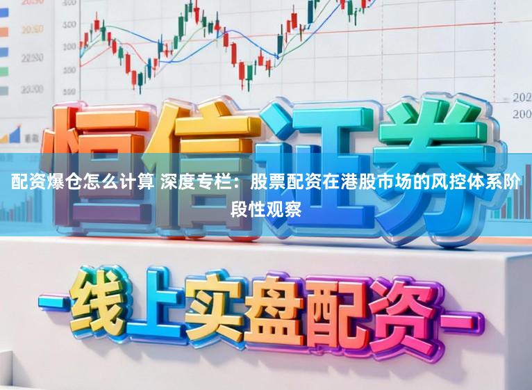 配资爆仓怎么计算 深度专栏：股票配资在港股市场的风控体系阶段性观察