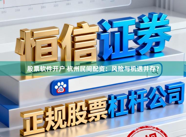 股票软件开户 杭州民间配资：风险与机遇并存？