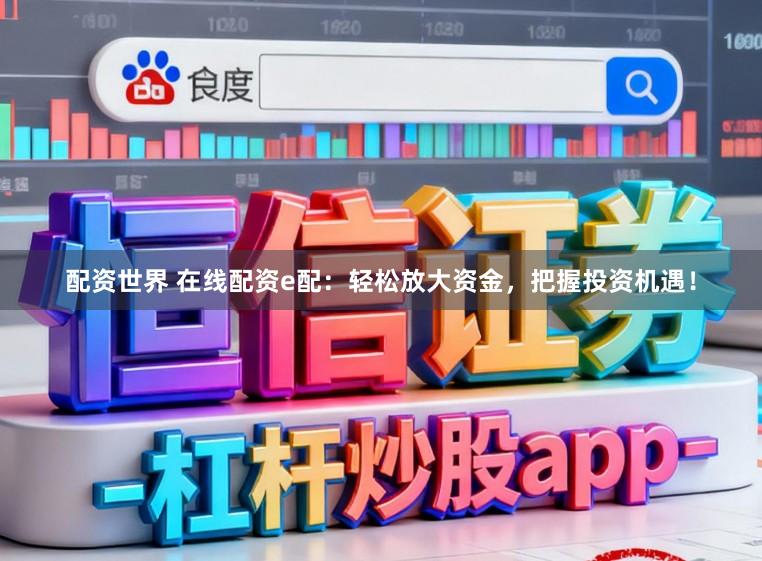 配资世界 在线配资e配：轻松放大资金，把握投资机遇！