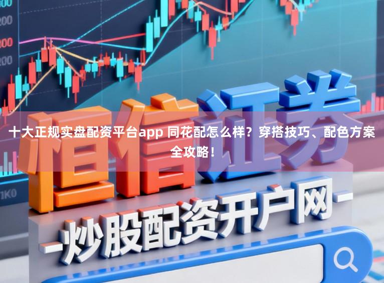 十大正规实盘配资平台app 同花配怎么样？穿搭技巧、配色方案全攻略！