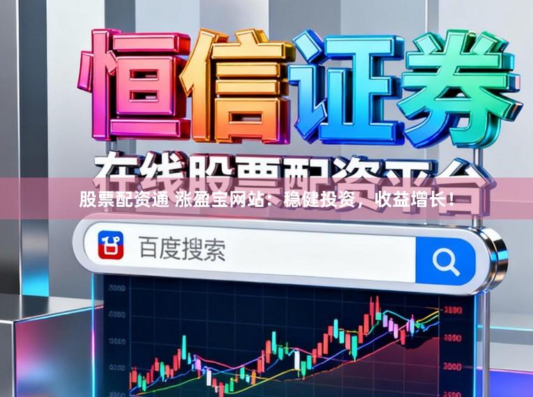 股票配资通 涨盈宝网站：稳健投资，收益增长！