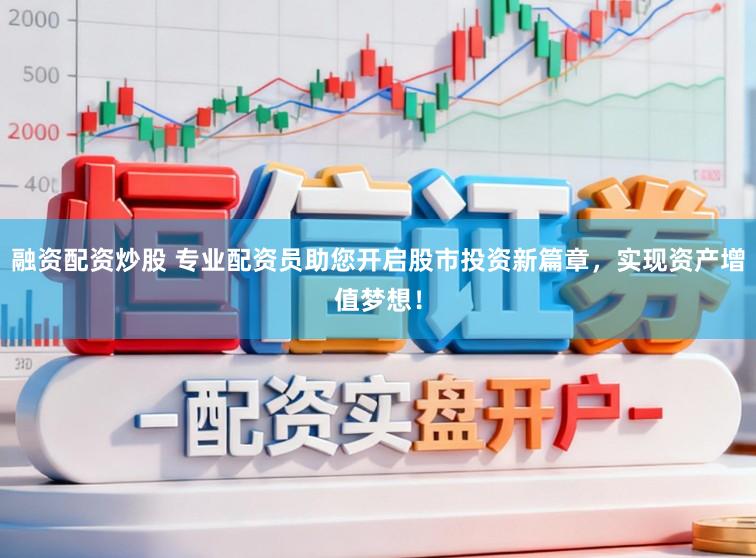 融资配资炒股 专业配资员助您开启股市投资新篇章，实现资产增值梦想！