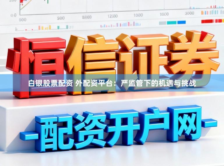 白银股票配资 外配资平台：严监管下的机遇与挑战