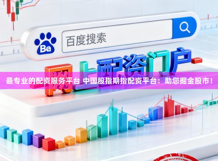 最专业的配资服务平台 中国股指期指配资平台：助您掘金股市！