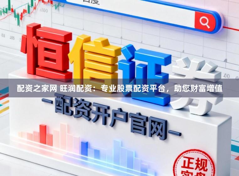 配资之家网 旺润配资：专业股票配资平台，助您财富增值