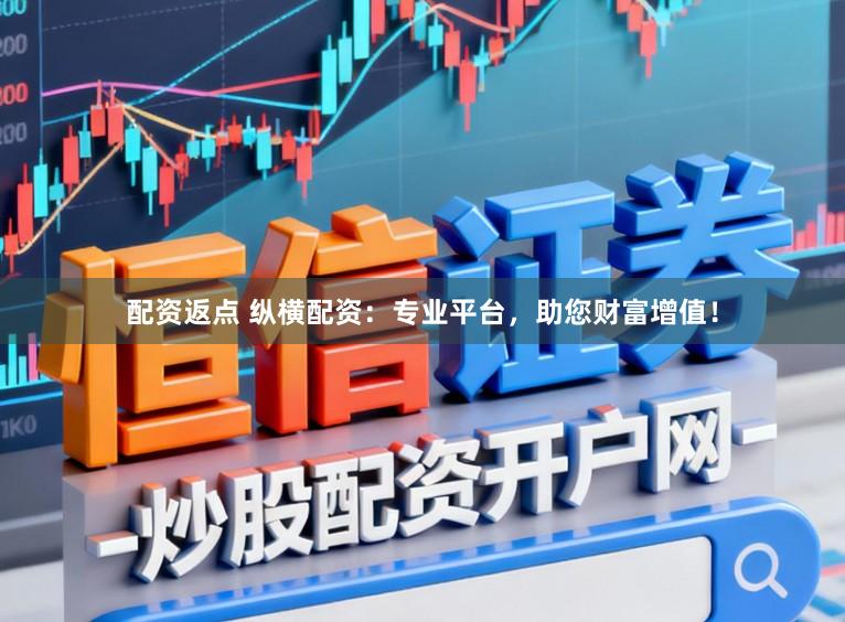 配资返点 纵横配资：专业平台，助您财富增值！