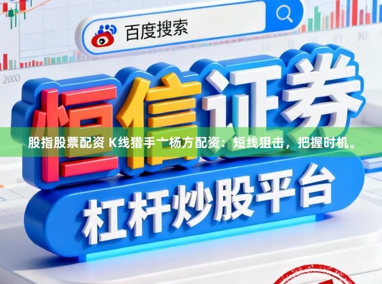 股指股票配资 K线猎手亠杨方配资：短线狙击，把握时机。