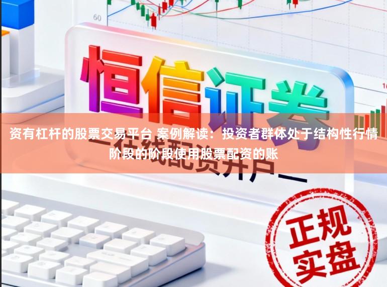 资有杠杆的股票交易平台 案例解读：投资者群体处于结构性行情阶段的阶段使用股票配资的账