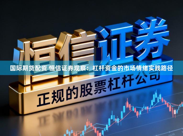 国际期货配资 恒信证券观察：杠杆资金的市场情绪实践路径