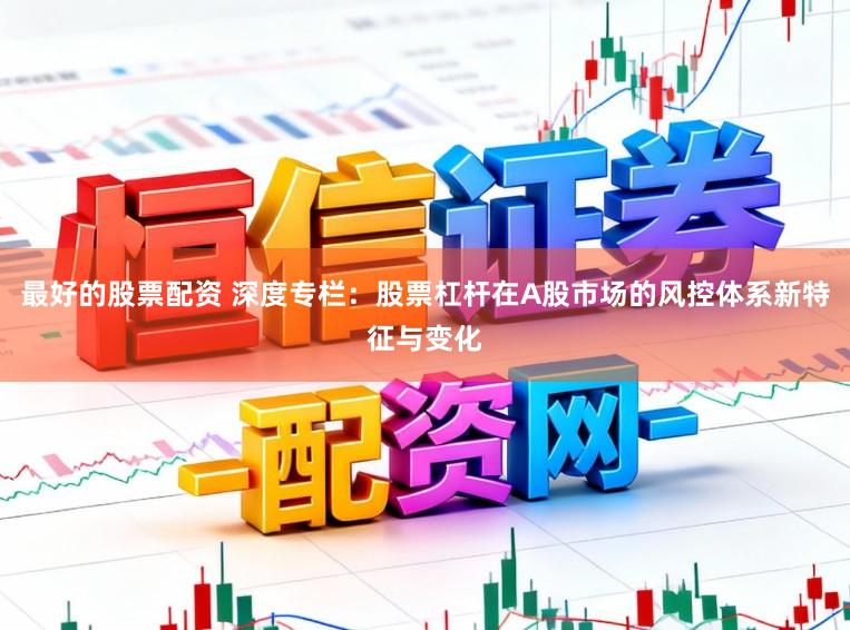 最好的股票配资 深度专栏：股票杠杆在A股市场的风控体系新特征与变化