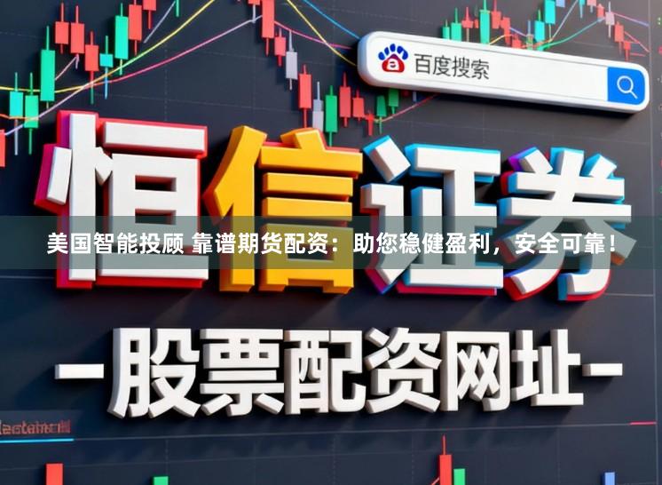 美国智能投顾 靠谱期货配资：助您稳健盈利，安全可靠！
