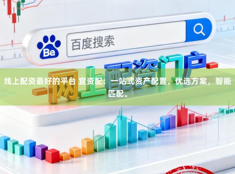 线上配资最好的平台 宜资配：一站式资产配置，优选方案，智能匹配。