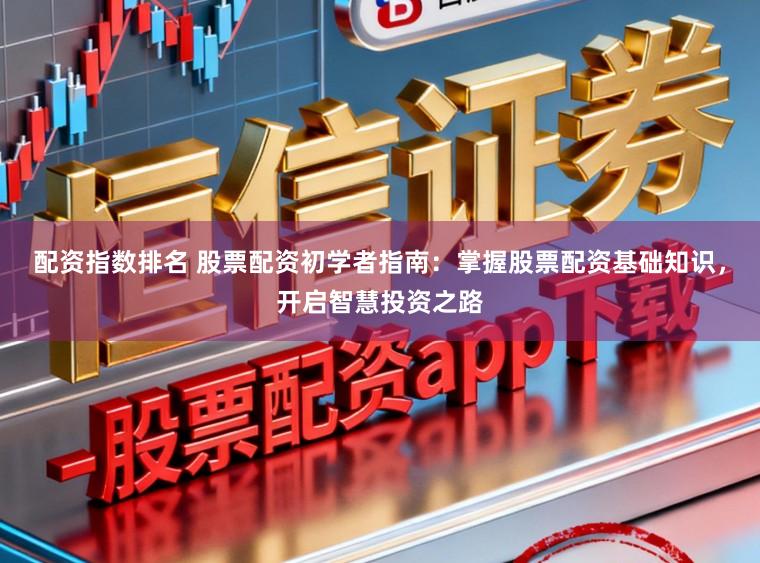 配资指数排名 股票配资初学者指南：掌握股票配资基础知识，开启智慧投资之路