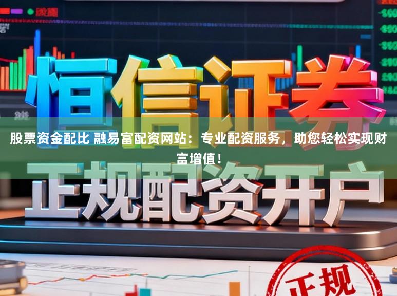 股票资金配比 融易富配资网站：专业配资服务，助您轻松实现财富增值！
