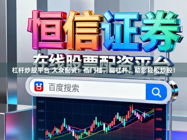 杠杆炒股平台 大众配资：低门槛，高杠杆，助您轻松炒股！