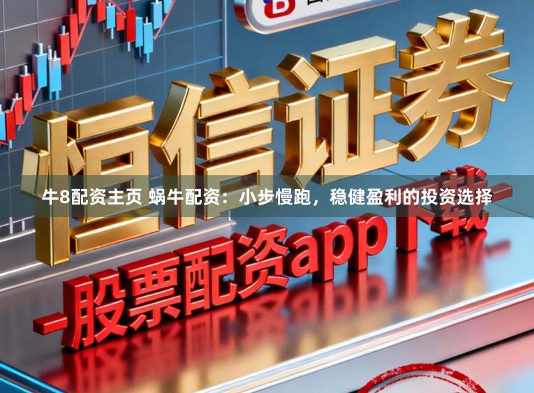 牛8配资主页 蜗牛配资：小步慢跑，稳健盈利的投资选择