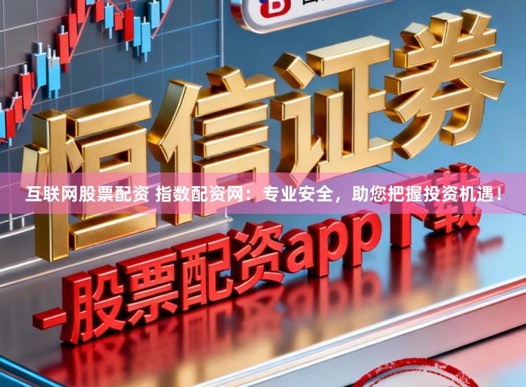 互联网股票配资 指数配资网：专业安全，助您把握投资机遇！