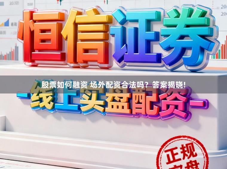 股票如何融资 场外配资合法吗？答案揭晓!