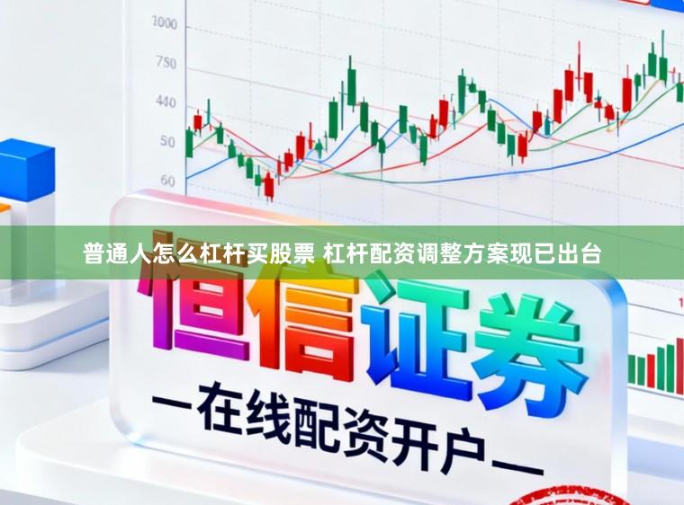 普通人怎么杠杆买股票 杠杆配资调整方案现已出台