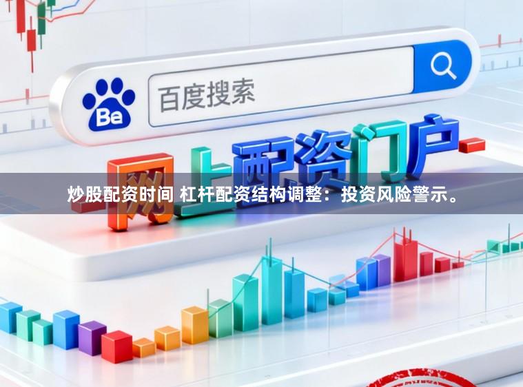 炒股配资时间 杠杆配资结构调整：投资风险警示。