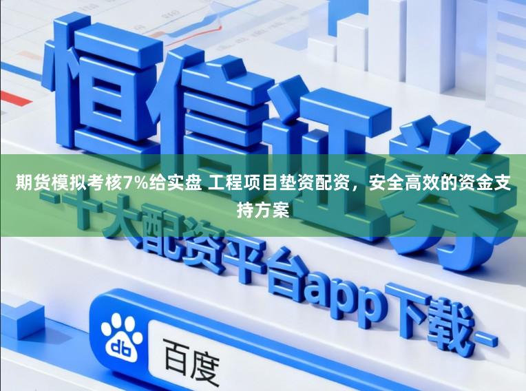 期货模拟考核7%给实盘 工程项目垫资配资，安全高效的资金支持方案