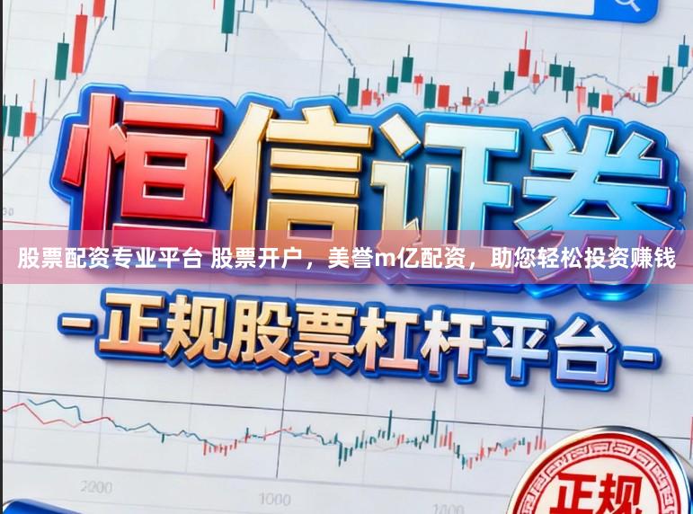 股票配资专业平台 股票开户，美誉m亿配资，助您轻松投资赚钱