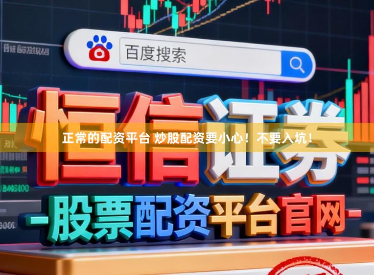 正常的配资平台 炒股配资要小心！不要入坑！