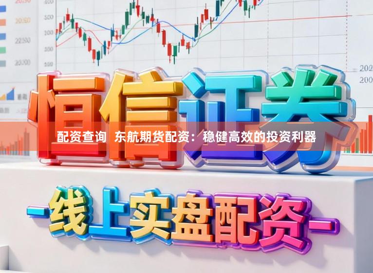 配资查询  东航期货配资：稳健高效的投资利器