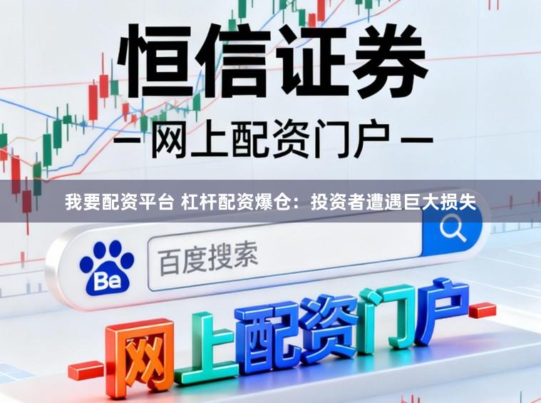 我要配资平台 杠杆配资爆仓：投资者遭遇巨大损失