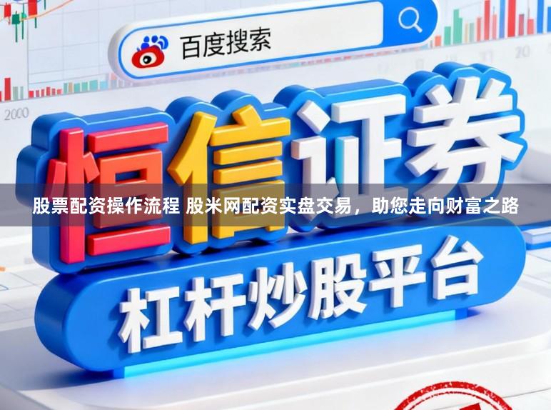 股票配资操作流程 股米网配资实盘交易，助您走向财富之路