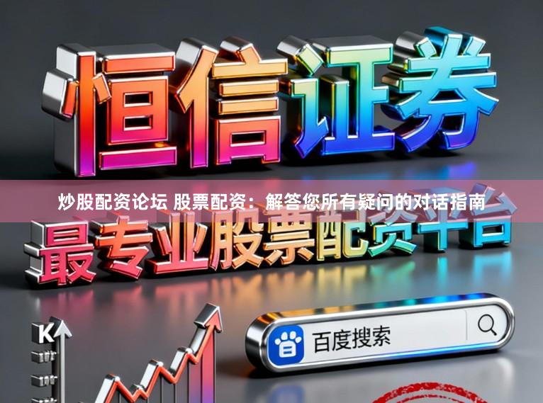 炒股配资论坛 股票配资：解答您所有疑问的对话指南