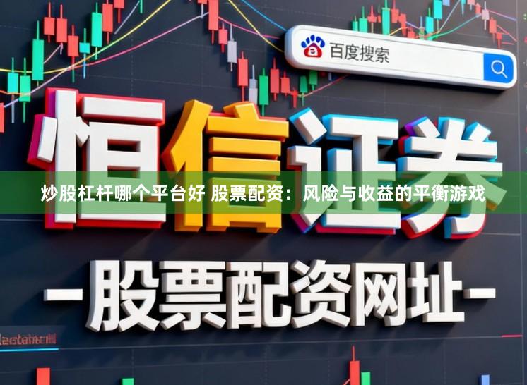 炒股杠杆哪个平台好 股票配资：风险与收益的平衡游戏