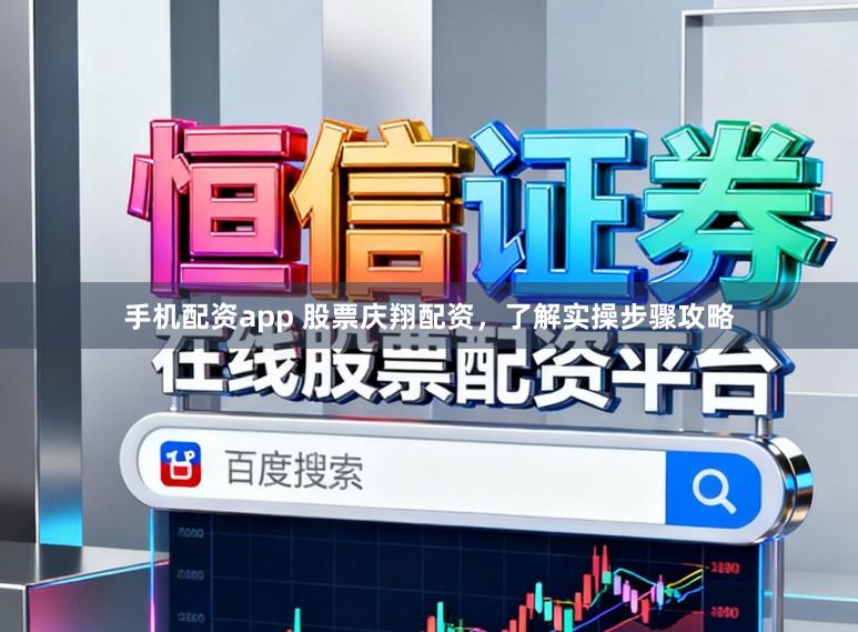 手机配资app 股票庆翔配资，了解实操步骤攻略