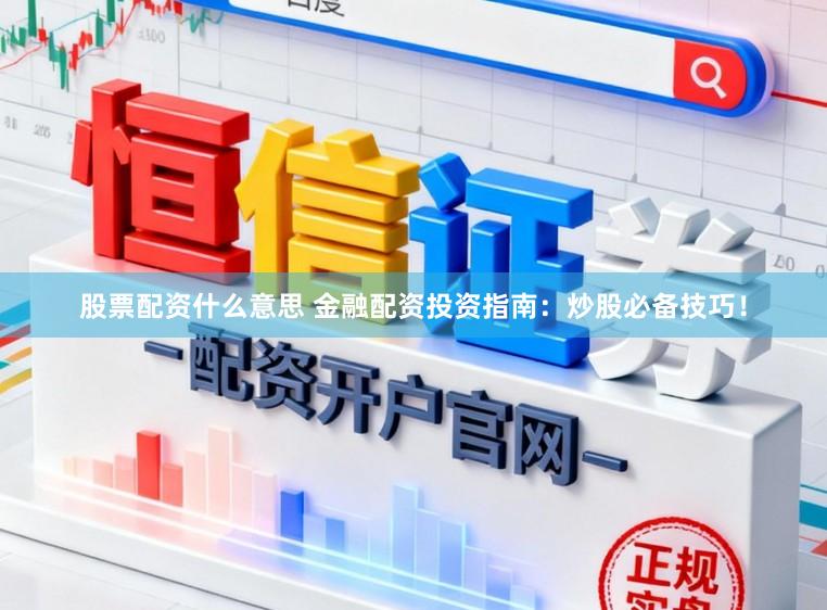 股票配资什么意思 金融配资投资指南：炒股必备技巧！