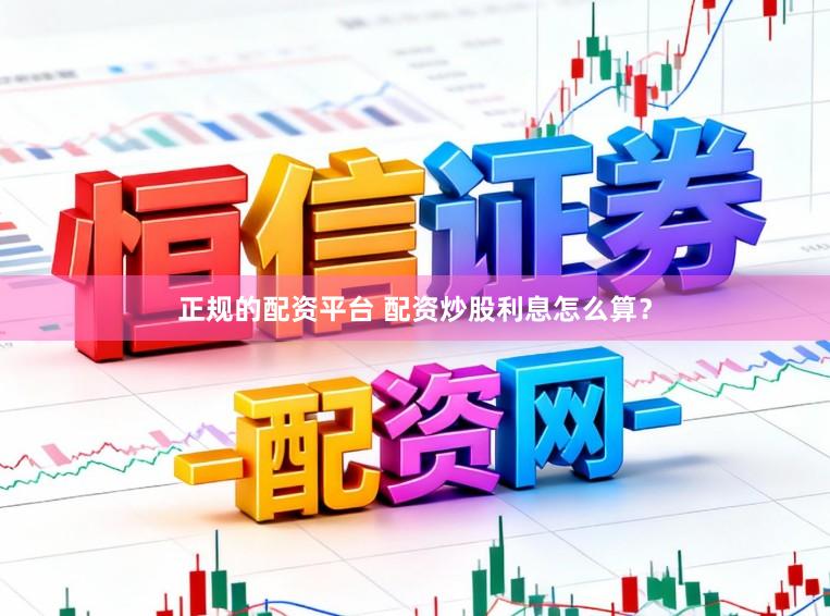 正规的配资平台 配资炒股利息怎么算？
