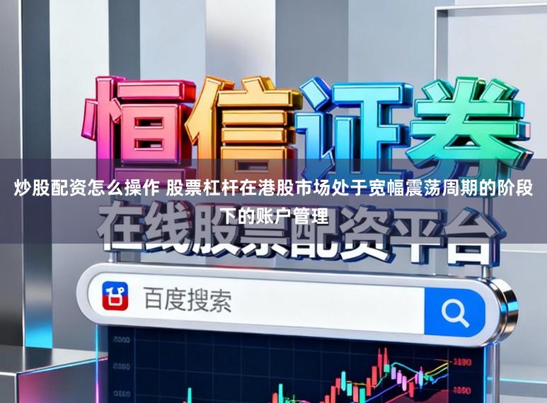 炒股配资怎么操作 股票杠杆在港股市场处于宽幅震荡周期的阶段下的账户管理