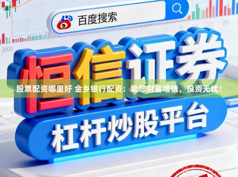 股票配资哪里好 金乡银行配资：助您财富增值，投资无忧！