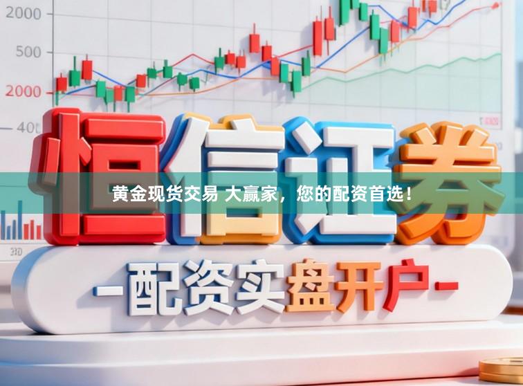 黄金现货交易 大赢家，您的配资首选！