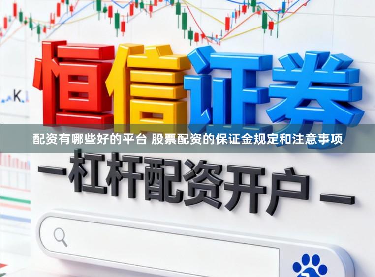 配资有哪些好的平台 股票配资的保证金规定和注意事项