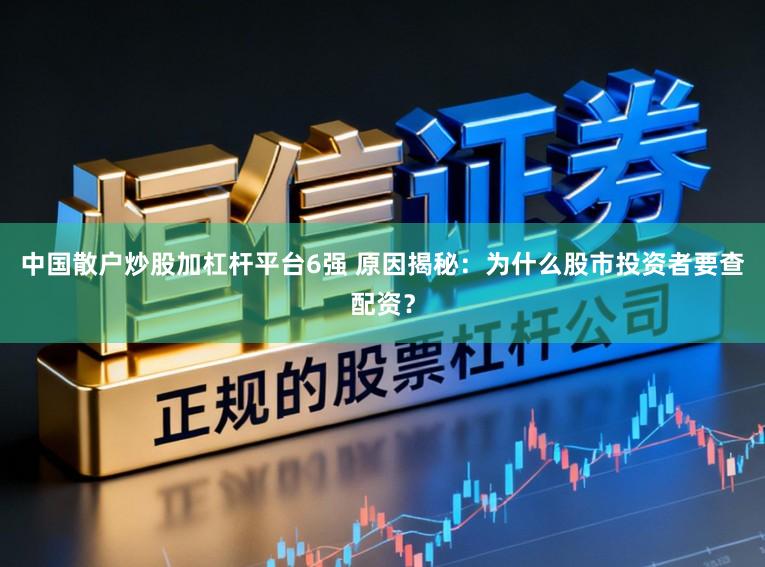 中国散户炒股加杠杆平台6强 原因揭秘：为什么股市投资者要查配资？
